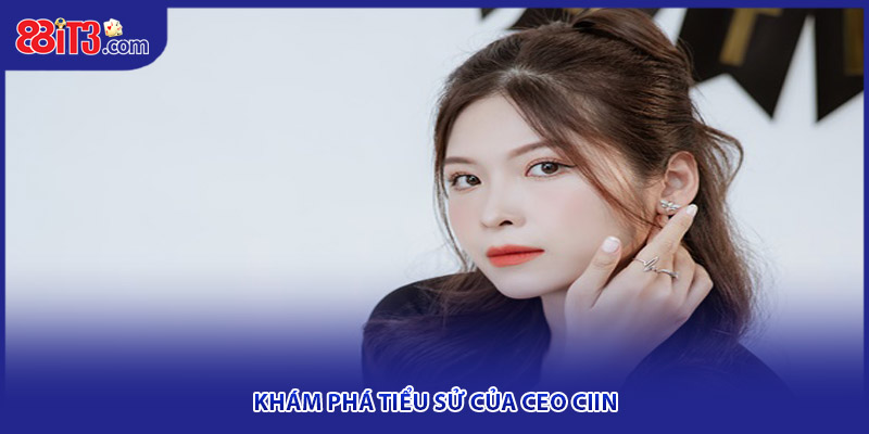 Khám phá tiểu sử của CEO CIIN