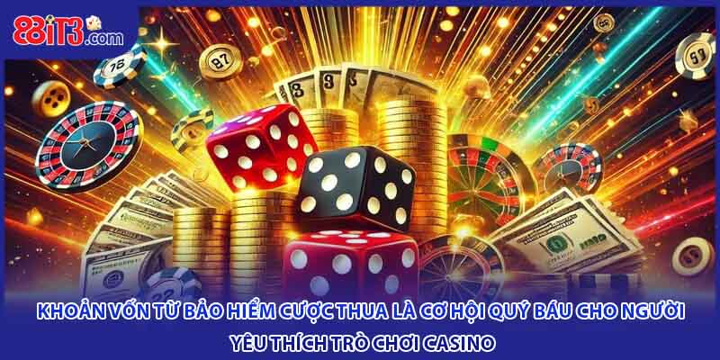 Khoản vốn từ bảo hiểm cược thua là cơ hội quý báu cho người yêu thích trò chơi casino