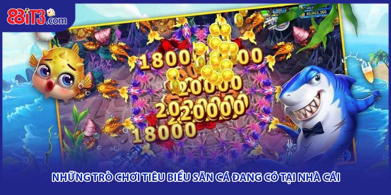  Những trò chơi tiêu biểu săn cá đang có tại nhà cái